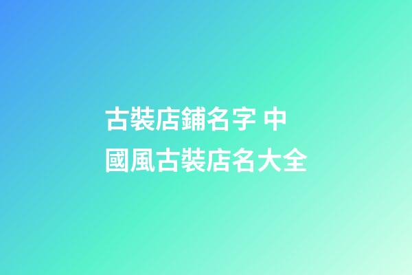 古裝店鋪名字 中國風古裝店名大全-第1張-店鋪起名-玄機派